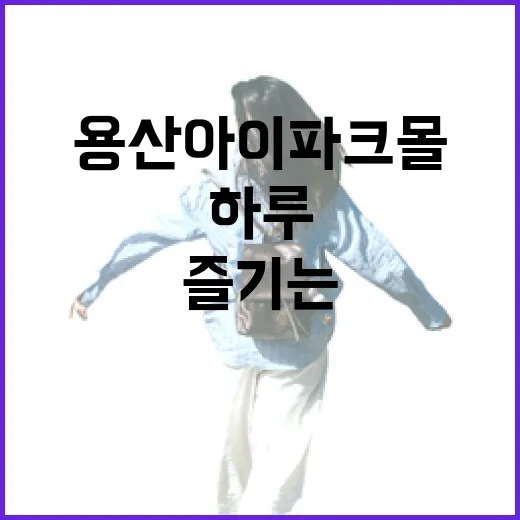 용산 아이파크몰에서 즐기는 알찬 하루 보내는 방법 - 요약