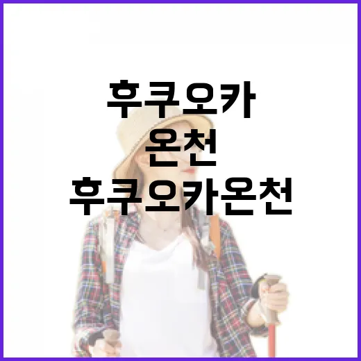 후쿠오카 온천 즐기는 방법: 초보자도 쉽게 따라할 수 있어요! - 요약