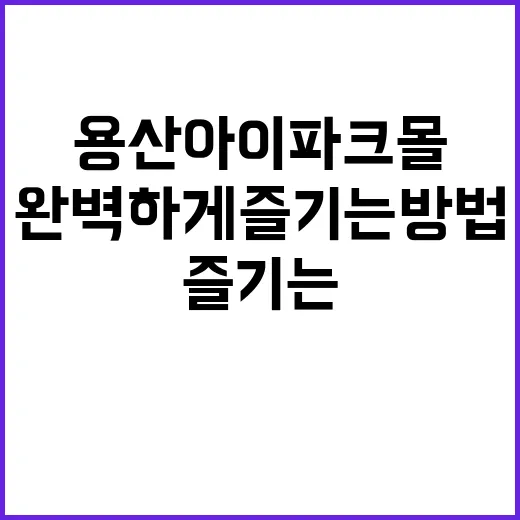 용산 아이파크몰을 완벽하게 즐기는 방법 - 요약