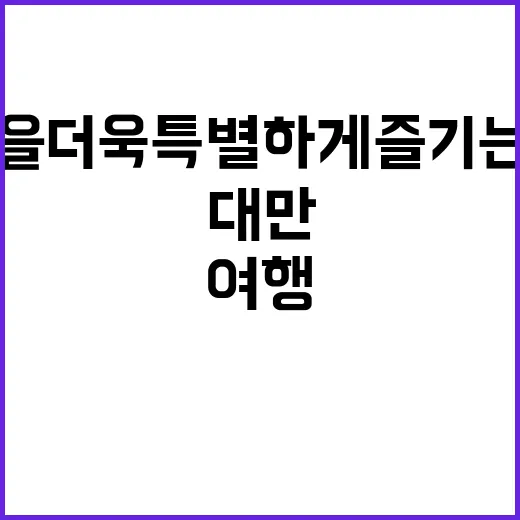 대만 여행을 더욱 특별하게 즐기는 방법