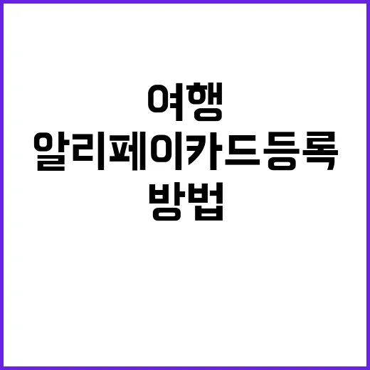 알리페이 카드등록하는 방법: 여행에서 유용하게 활용하기