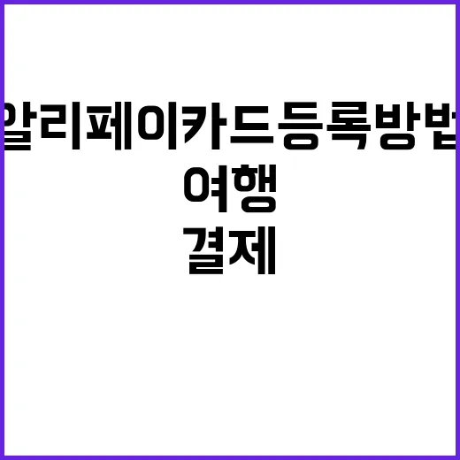 알리페이 카드등록 방법: 여행 중 손쉽게 결제하기