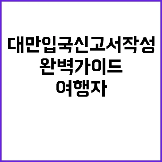 대만 입국신고서 작성하는 방법: 여행자를 위한 완벽 가이드