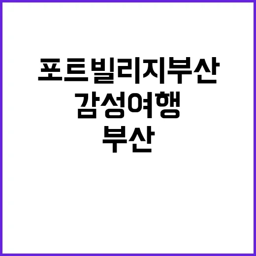 포트빌리지 부산에서 즐기는 감성 여행: 이렇게 시작해보세요