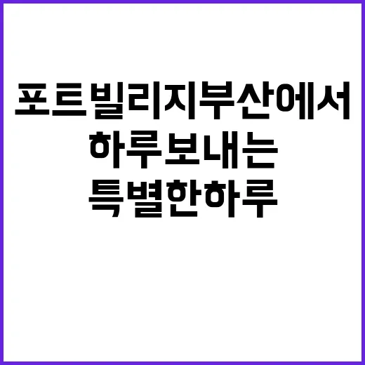 포트빌리지 부산에서 특별한 하루 보내는 방법