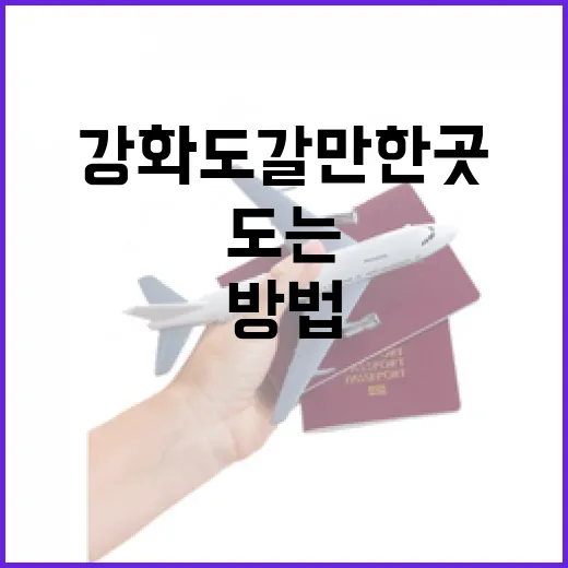 강화도 갈만한곳 초보자도 안 헤매고 도는 방법 - 요약