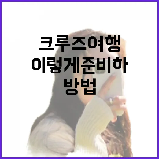 크루즈여행 처음 가려면 이렇게 준비하는 방법 - 요약