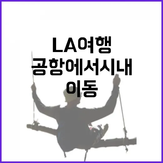 LA여행 초보자가 공항에서 시내까지 덜 헤매고 이동하는 방법 - 요약