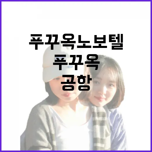 푸꾸옥노보텔 가는 방법, 공항 이동부터 주변 코스까지 초보자도 안 헤매게 - 요약