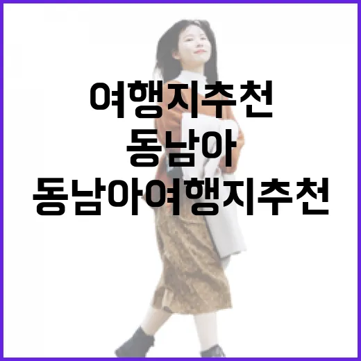 동남아여행지추천 처음 고르려면 이렇게 이동 동선부터 잡으세요 - 요약