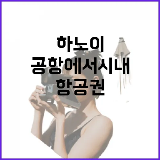 하노이항공권 고르고 공항에서 시내까지 덜 헤매는 방법 - 요약