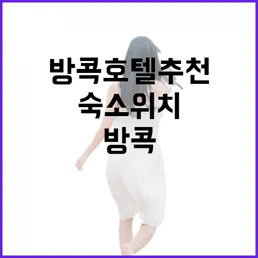 방콕호텔추천, 초보자도 덜 헤매는 숙소 위치 고르는 방법 - 요약