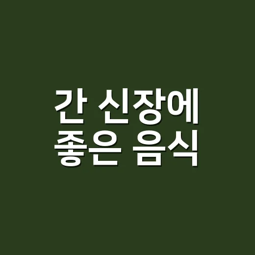 간 신장에 좋은 음식, 같이 챙겨도 정말 괜찮을까요? - 요약
