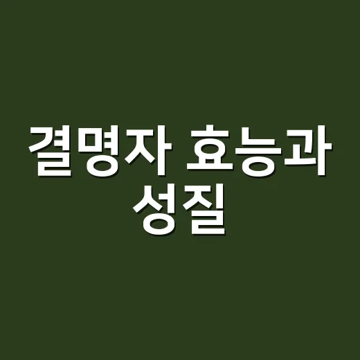 결명자 효능과 성질, 눈에 좋다고 매일 마셔도 괜찮을까요? - 요약