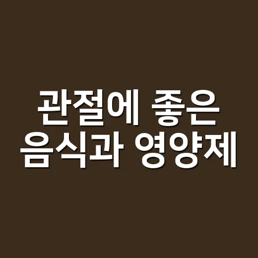 관절에 좋은 음식과 영양제, 같이 먹어도 괜찮을까요? - 요약