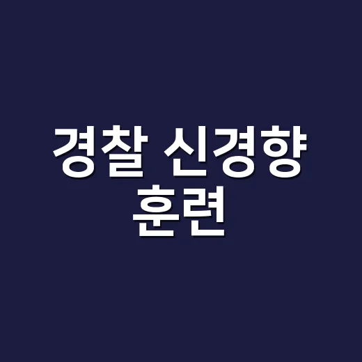 경찰 신경향 훈련, 체력만 챙기면 충분할까요? - 요약