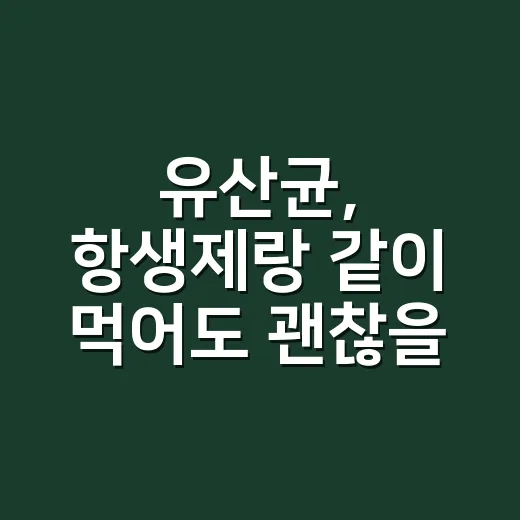유산균, 항생제랑 같이 먹어도 괜찮을까요? - 요약