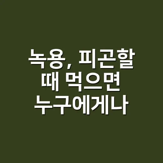 녹용, 피곤할 때 먹으면 누구에게나 괜찮을까요? - 요약