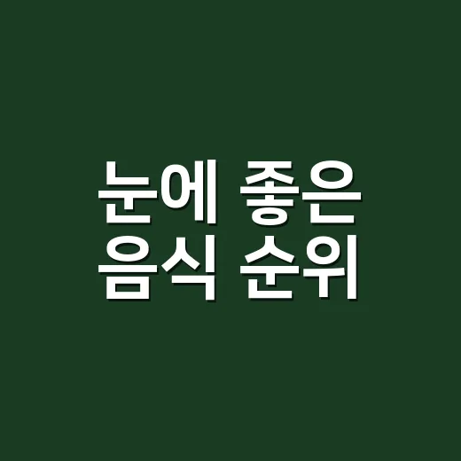 눈에 좋은 음식 순위, 루테인보다 먼저 챙길 건 뭘까요? - 요약