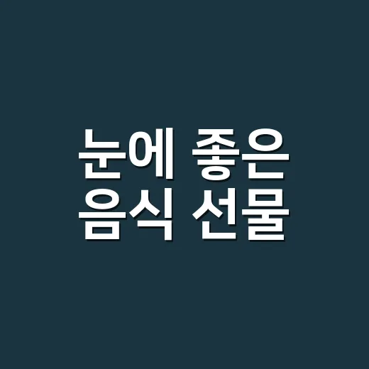 눈에 좋은 음식 선물, 부모님께 뭘 드리면 부담이 적을까요? - 요약