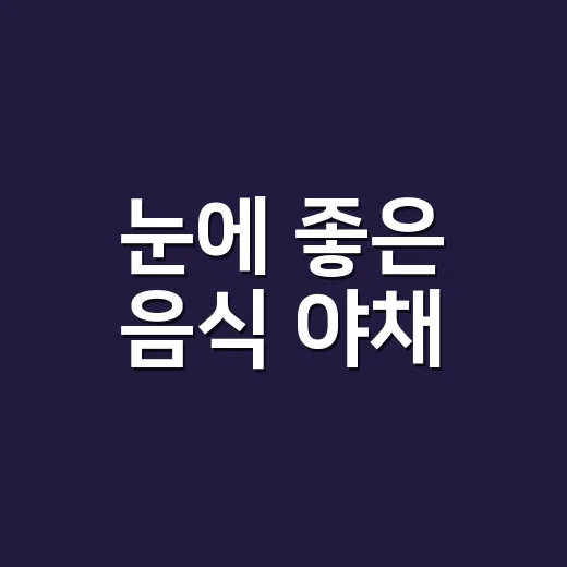 눈에 좋은 음식 야채, 루테인 영양제보다 먼저 챙겨야 할까요? - 요약