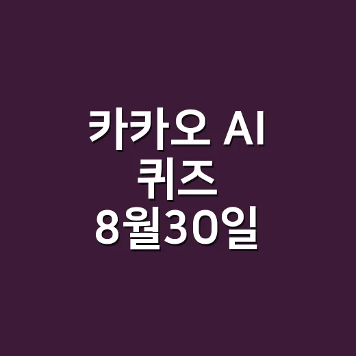 카카오 AI 퀴즈 8월30일 정답, 회차까지 확인하고 계신가요? - 요약