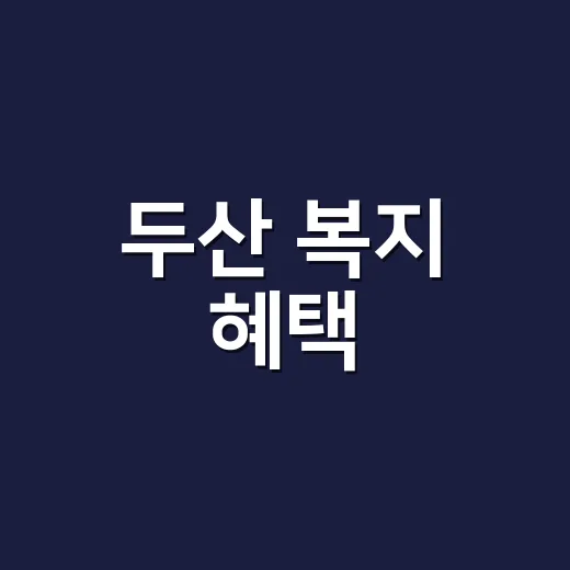 두산 복지 혜택, 지원 전에 어디까지 확인해야 할까요? - 요약