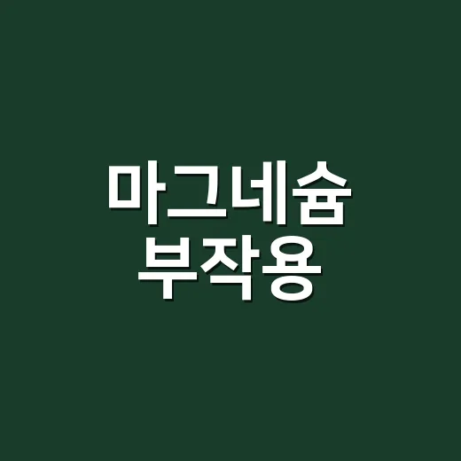 마그네슘 부작용, 설사만 조심하면 괜찮을까요? - 요약