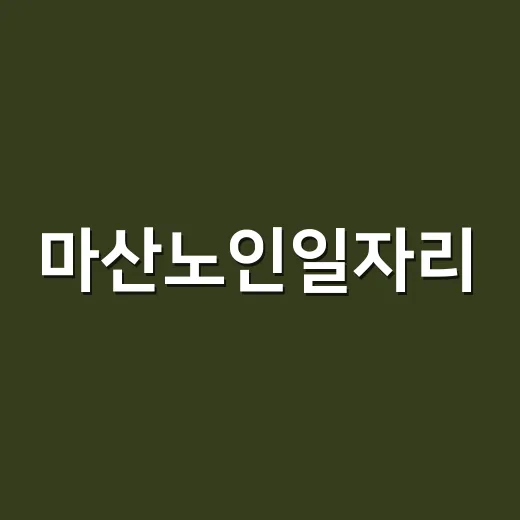 마산노인일자리, 어디서 신청하고 어떤 점을 먼저 확인해야 할까요? - 요약