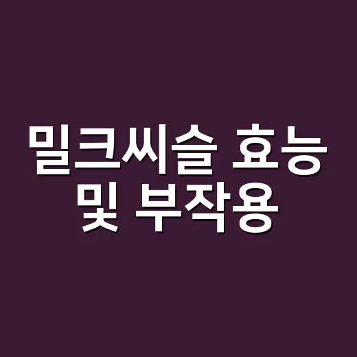 밀크씨슬 효능 및 부작용, 간에 좋다는데 같이 먹어도 괜찮을까요? - 요약