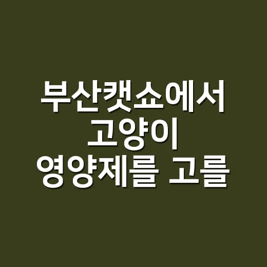 부산캣쇼에서 고양이 영양제를 고를 때, 같이 먹어도 되는지가 궁금하신가요? - 요약