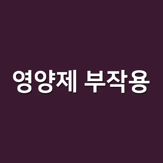 영양제 부작용, 몸에 좋다는데 왜 생길까요? - 요약