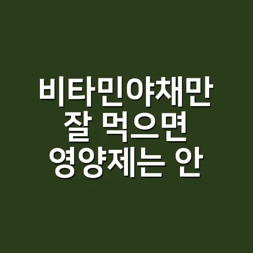 비타민야채만 잘 먹으면 영양제는 안 먹어도 될까요? - 요약