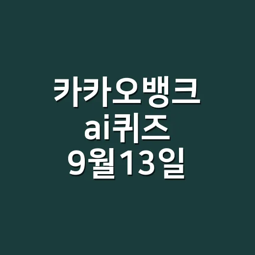 카카오뱅크 ai퀴즈 9월13일 정답만 찾고 계신가요? - 요약