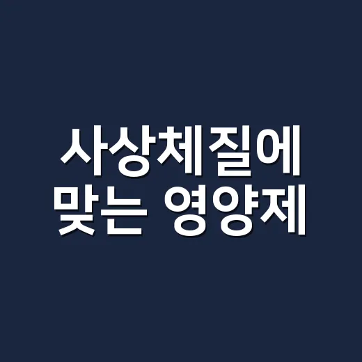 사상체질에 맞는 영양제, 정말 따로 골라야 할까요? - 요약
