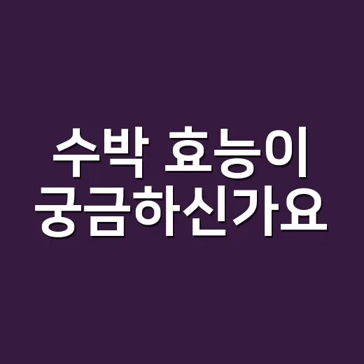 수박 효능이 궁금하신가요, 많이 먹어도 괜찮을까요? - 요약