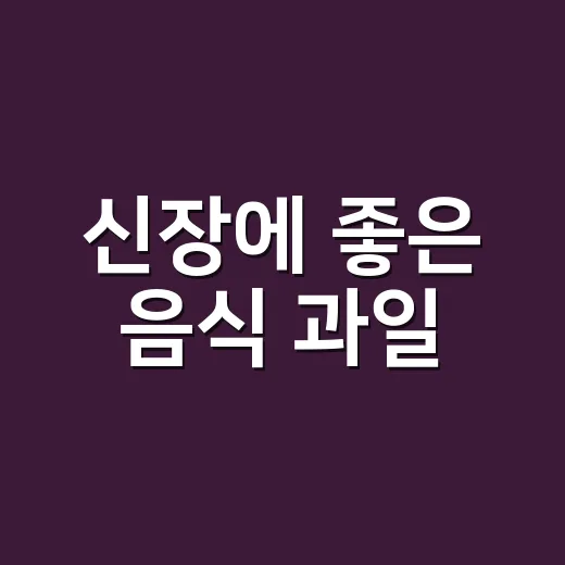 신장에 좋은 음식 과일, 아무 과일이나 많이 먹어도 괜찮을까요? - 요약