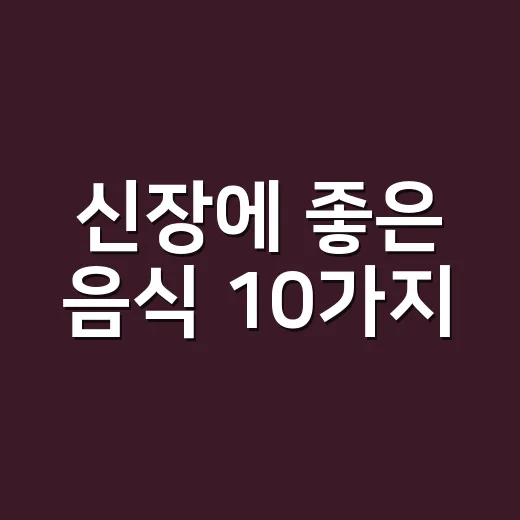 신장에 좋은 음식 10가지, 누구에게나 똑같이 좋을까요? - 요약