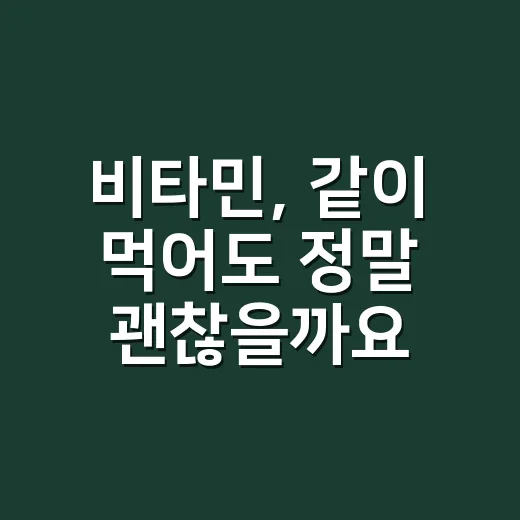 비타민, 같이 먹어도 정말 괜찮을까요? - 요약