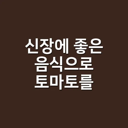 신장에 좋은 음식으로 토마토를 먹어도 될까요? - 요약