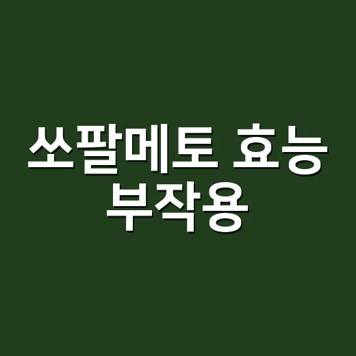 쏘팔메토 효능 부작용, 전립선 때문에 먹어도 괜찮을까요? - 요약