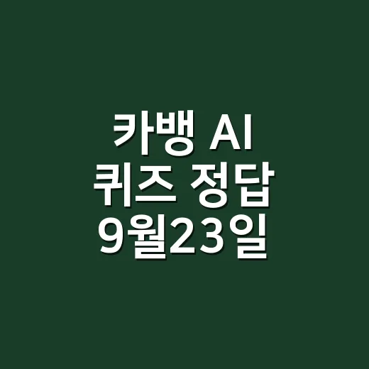 카뱅 AI 퀴즈 정답 9월23일, 시간대별 답이 헷갈리셨나요? - 요약
