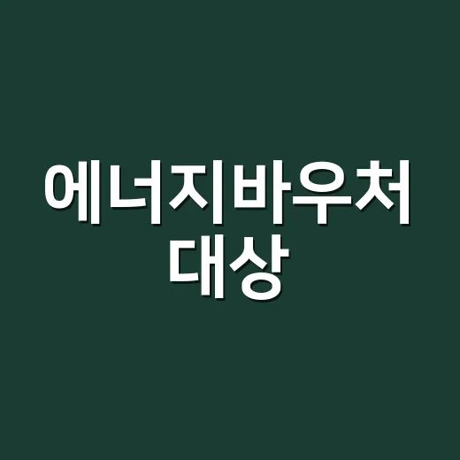 에너지바우처 대상, 우리 집도 신청할 수 있을까요? - 요약