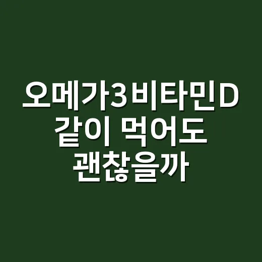오메가3비타민D 같이 먹어도 괜찮을까요? - 요약