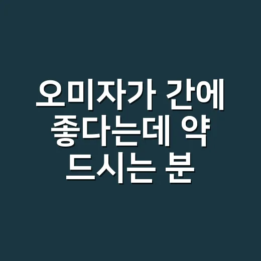 오미자가 간에 좋다는데 약 드시는 분도 같이 먹어도 될까요? - 요약