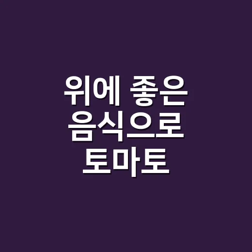 위에 좋은 음식으로 토마토, 속 쓰릴 때도 괜찮을까요? - 요약