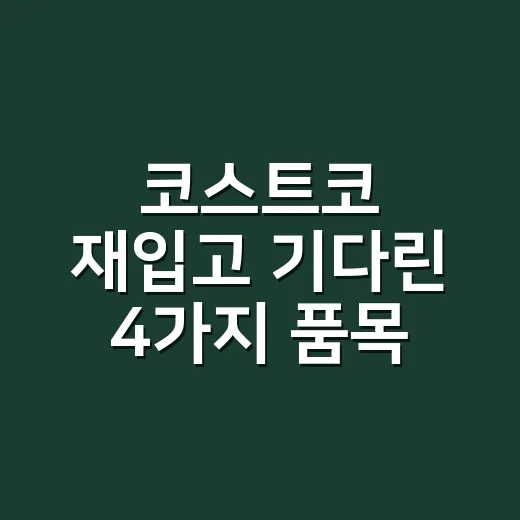 코스트코 재입고 기다린 4가지 품목, 장바구니에 넣기 전 확인하셨나요? - 요약