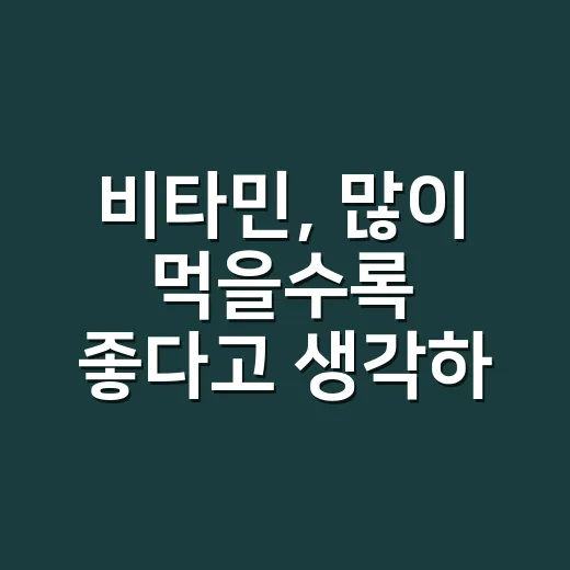 비타민, 많이 먹을수록 좋다고 생각하고 계신가요? - 요약