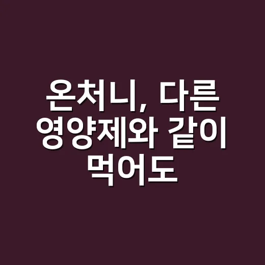 온처니, 다른 영양제와 같이 먹어도 괜찮을까요? - 요약