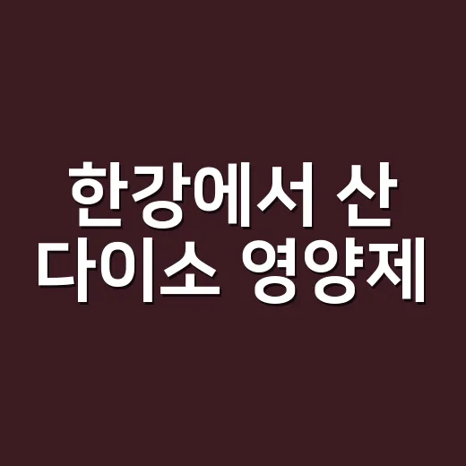 한강에서 산 다이소 영양제, 그대로 먹어도 괜찮을까요? - 요약